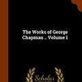 Cover Art for 9781345715224, The Works of George Chapman .. Volume 1 by Algernon Charles Swinburne,Richard Herne Shepherd,Professor George Chapman
