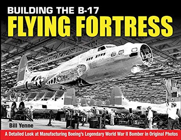 Cover Art for 9781580072717, Building the B-17 Flying Fortress: A Detailed Look at Manufacturing Boeing's Legendary World War II Bomber in Original Photos by Bill Yenne