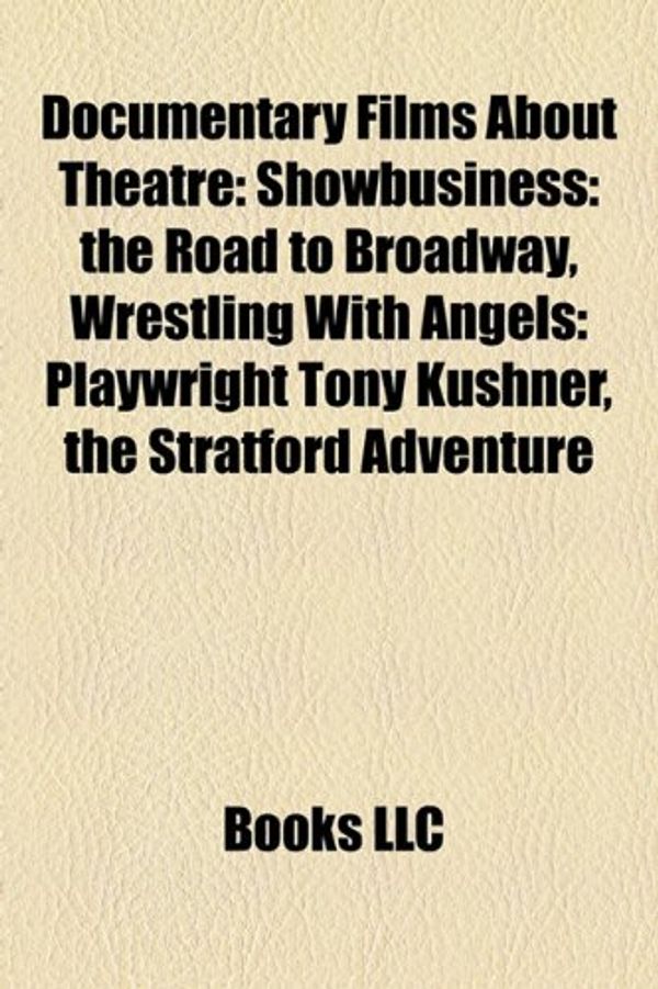 Cover Art for 9781158645701, Documentary Films about Theatre (Study Guide): Showbusiness: The Road to Broadway, Wrestling with Angels: Playwright Tony Kushner by Books Llc