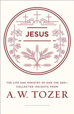Cover Art for 9780802415202, JesusThe Life and Ministry of God the Son--Collected... by A. W. Tozer