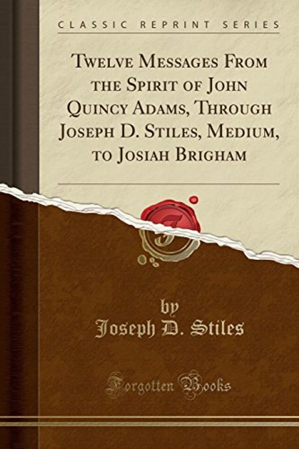 Cover Art for 9780243409280, Twelve Messages From the Spirit of John Quincy Adams, Through Joseph D. Stiles, Medium, to Josiah Brigham (Classic Reprint) by Joseph D. Stiles
