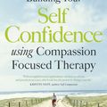 Cover Art for 9781780330327, The Compassionate Mind Approach to Building Self-Confidence: Series editor, Paul Gilbert by Mary Welford