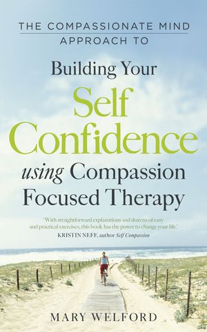 Cover Art for 9781780330327, The Compassionate Mind Approach to Building Self-Confidence: Series editor, Paul Gilbert by Mary Welford