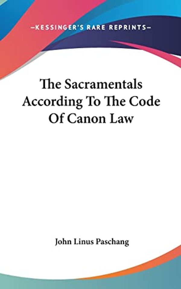 Cover Art for 9781161634280, The Sacramentals According to the Code of Canon Law by John Linus Paschang