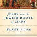 Cover Art for B079KV5WXN, Jesus and the Jewish Roots of Mary: Unveiling the Mother of the Messiah by Brant James Pitre