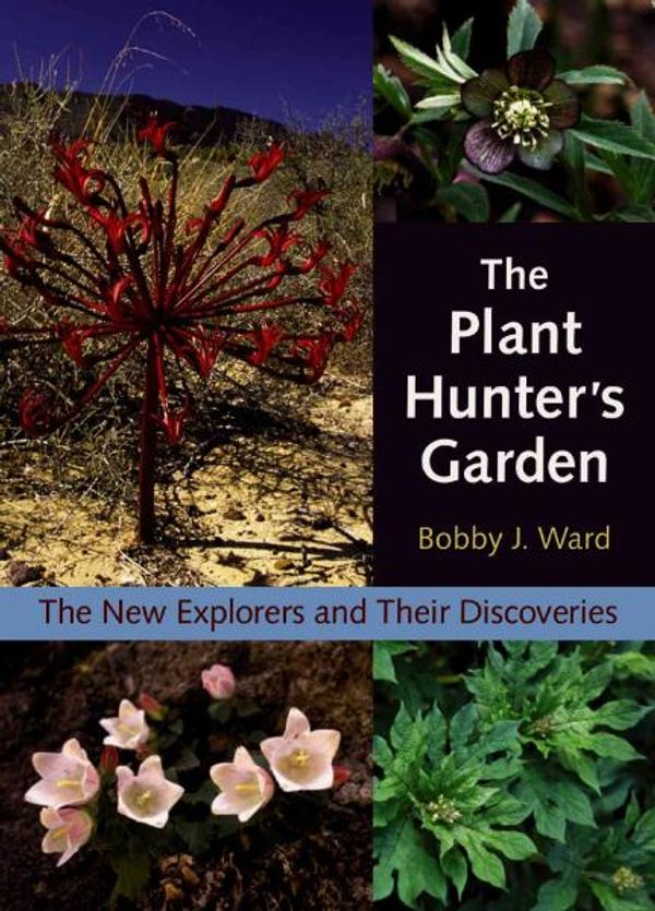 Cover Art for 9780881926965, The Plant Hunter’s Garden: The New Explorers and Their Discoveries by Bobby J. Ward
