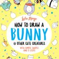 Cover Art for 9781789292947, How to Draw A Bunny and other Cute Creatures by Lulu Mayo