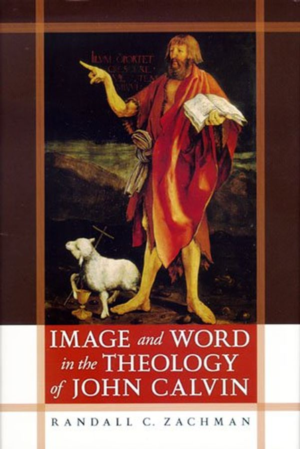 Cover Art for 9780268045012, Image and Word in the Theology of John Calvin by Randall C. Zachman