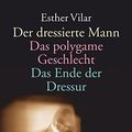 Cover Art for 9783423361347, Der dressierte Mann / Das polygame Geschlecht / Das Ende der Dressur. by Vilar, Esther