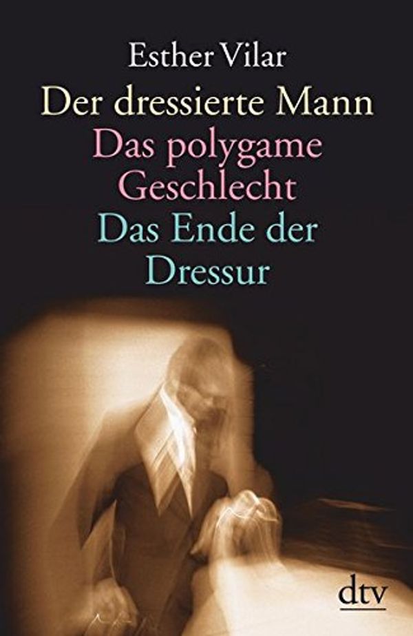 Cover Art for 9783423361347, Der dressierte Mann / Das polygame Geschlecht / Das Ende der Dressur. by Vilar, Esther