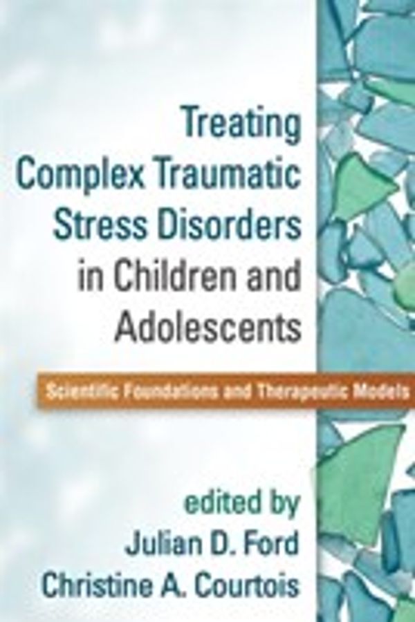 Cover Art for 9781462511181, Treating Complex Traumatic Stress Disorders in Children and Adolescents by Julian D. Ford, Christine A. Courtois