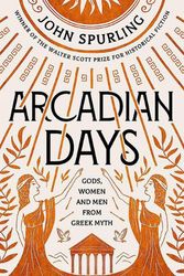 Cover Art for 9780715654569, Arcadian Days: Gods, Women and Men from Greek Myth by JOHN SPURLING