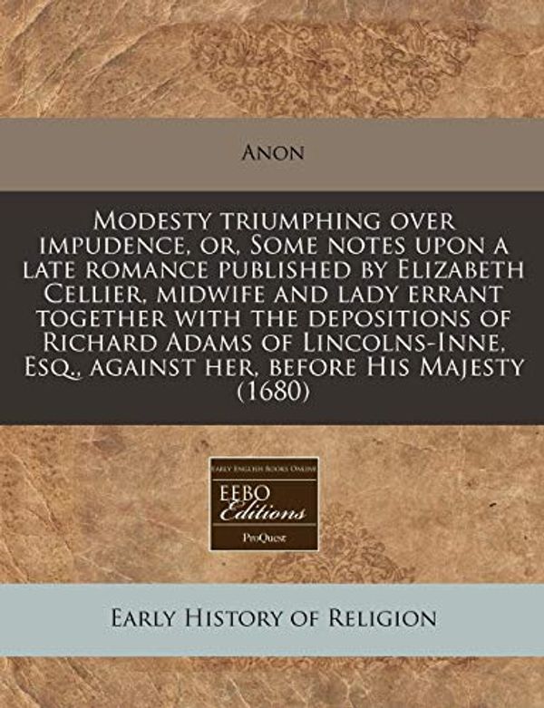 Cover Art for 9781240936809, Modesty Triumphing Over Impudence, Or, Some Notes Upon a Late Romance Published by Elizabeth Cellier, Midwife and Lady Errant Together with the Depositions of Richard Adams of Lincolns-Inne, Esq., Against Her, Before His Majesty (1680) by Anon