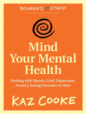 Cover Art for 9781743480328, Mind Your Mental Health: Dealing With Moods, Grief, Depression, Anxiety, Eating Disorders & More (eBook) by Kaz Cooke