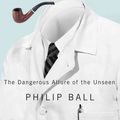 Cover Art for 9780226238890, Invisible: The Dangerous Allure of the Unseen by Philip Ball