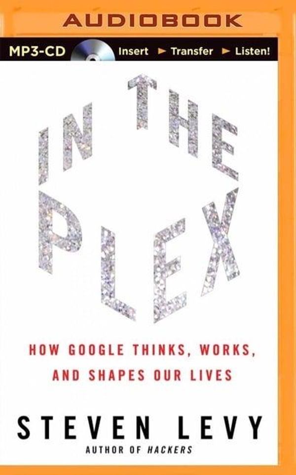 Cover Art for 9781491543993, In the Plex: How Google Thinks, Works, and Shapes Our Lives by Steven Levy
