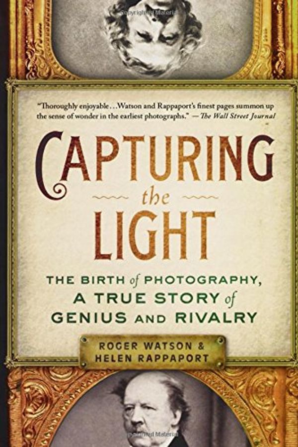 Cover Art for 9781250061416, Capturing the Light: The Birth of Photography, a True Story of Genius and Rivalry by Roger Watson