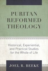 Cover Art for 9781601788115, Puritan Reformed Theology: Historical, Experiential, and Practical Studies for the Whole of Life by Joel R. Beeke