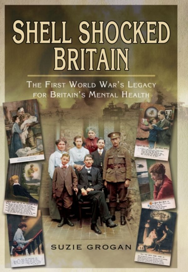 Cover Art for 9781781592656, Shell Shocked Britain: The First World War's Legacy for Britain's Mental Health by Suzie Grogan
