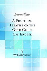 Cover Art for 9780267216093, A Practical Treatise on the Otto Cycle Gas Engine (Classic Reprint) by William Norris