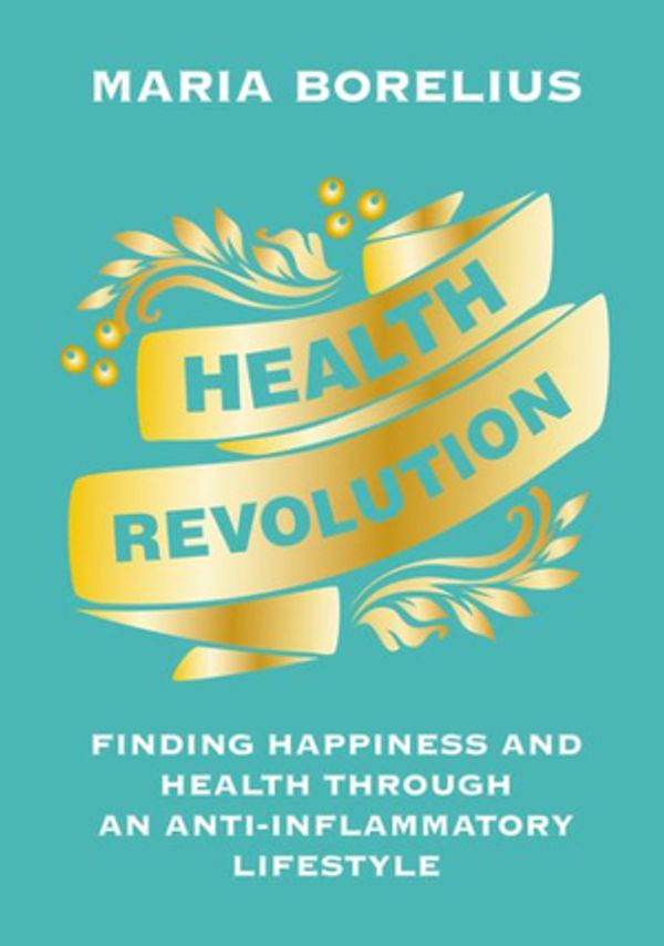 Cover Art for 9780062911193, Health Revolution: Finding Happiness and Health Through an Anti-Inflammatory Lifestyle by Maria Borelius