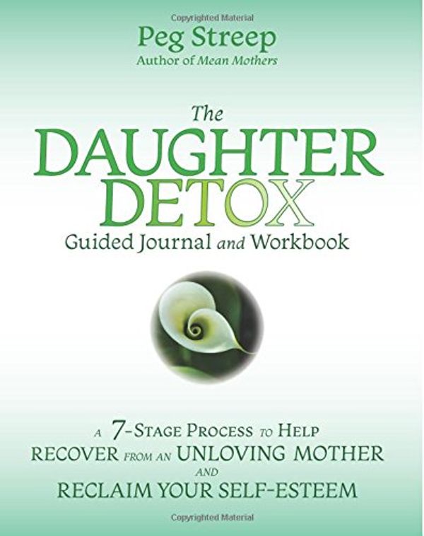 Cover Art for 9780692079553, The Daughter Detox Guided Journal and Workbook: A 7-Stage Process To Help Recover from an Unloving Mother and Reclaim Your Self-Esteem by Peg Streep