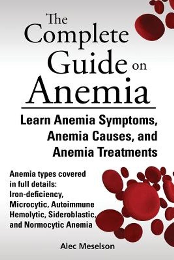 Cover Art for 9791093284026, The Complete Guide on Anemia : Learn Anemia Symptoms, Anemia Causes, and Anemia Treatments. Anemia types covered in full details: Iron-deficiency, Mic by Meselson Alec