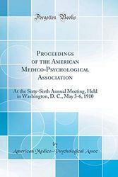 Cover Art for 9780265601051, Proceedings of the American Medico-Psychological Association: At the Sixty-Sixth Annual Meeting, Held in Washington, D. C., May 3-6, 1910 (Classic Reprint) by American Medico-Psychological Assoc