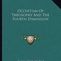 Cover Art for 9781162846064, Occultism of Theosophy and the Fourth Dimension by Alexander Horne