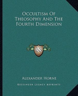 Cover Art for 9781162846064, Occultism of Theosophy and the Fourth Dimension by Alexander Horne