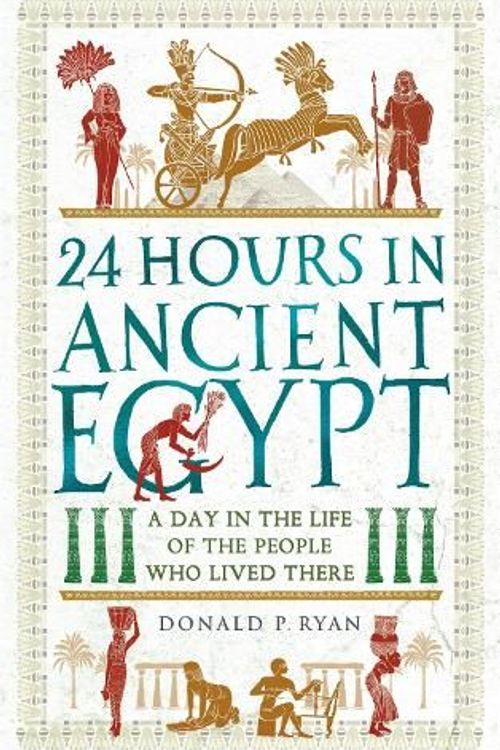 Cover Art for 9781789293517, 24 Hours in Ancient Egypt: A Day in the Life of the People Who Lived There by Ryan, Dr Donald P.