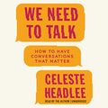 Cover Art for 9781538454480, We Need to Talk: How to Have Conversations That Matter - Library Edition by Celeste Headlee