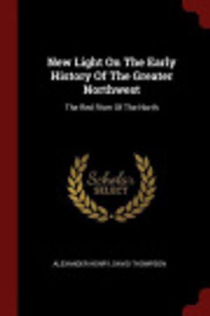 Cover Art for 9781376264074, New Light on the Early History of the Greater Northwest by Alexander Henry