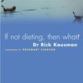 Cover Art for 9781741144796, If Not Dieting, Then What? by Rick Kausman