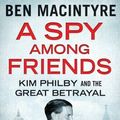Cover Art for 9781408861929, A Spy Among Friends: Kim Philby and the Great Betrayal by Ben Macintyre