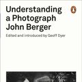 Cover Art for 9780141392028, Understanding a Photograph by John Berger, John Berger And Geoff Dyer