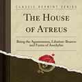 Cover Art for 9780259298977, The House of Atreus: Being the Agamemnon, Libation-Bearers and Furies of Aeschylus (Classic Reprint) by Aeschylus Aeschylus