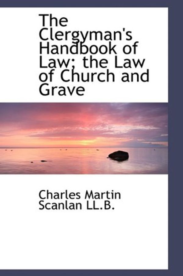 Cover Art for 9781116703207, The Clergyman's Handbook of Law; the Law of Church and Grave by Charles Martin Scanlan