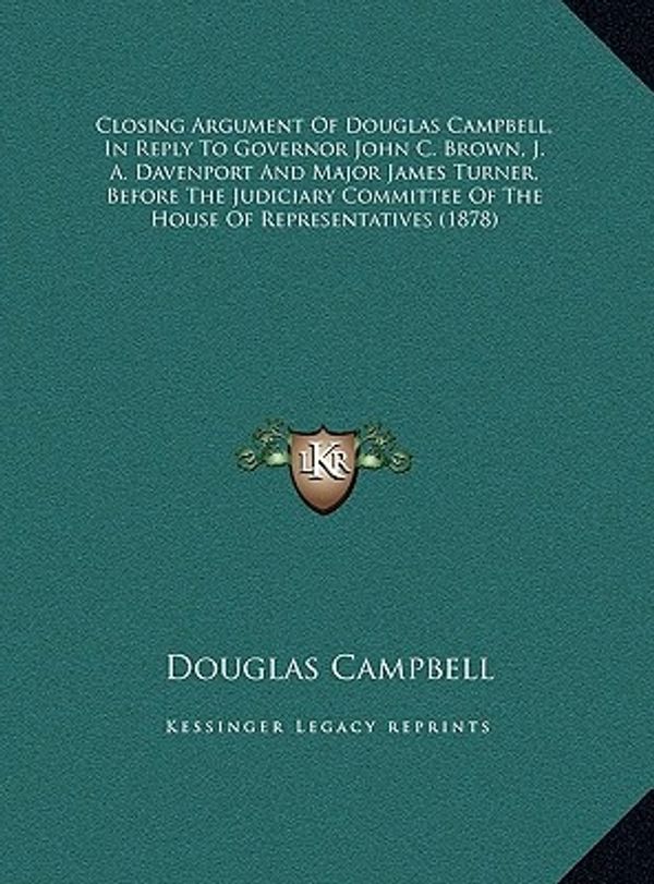 Cover Art for 9781169531673, Closing Argument of Douglas Campbell, in Reply to Governor Jclosing Argument of Douglas Campbell, in Reply to Governor John C. Brown, J. A. Davenport by Douglas Campbell
