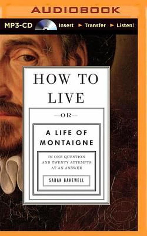 Cover Art for 9781501246289, How to Live: Or a Life of Montaigne in One Question and Twenty Attempts at an Answer by Sarah Bakewell