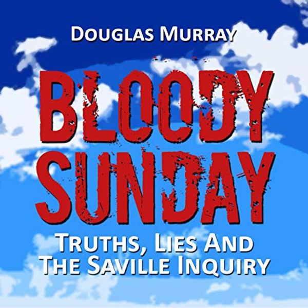 Cover Art for B00KO781WI, Bloody Sunday: Truths, Lies, & the Saville Inquiry by Douglas Murray