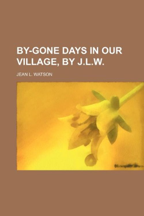 Cover Art for 9781459039209, By-Gone Days in Our Village, by J.L.W. by Jean L. Watson