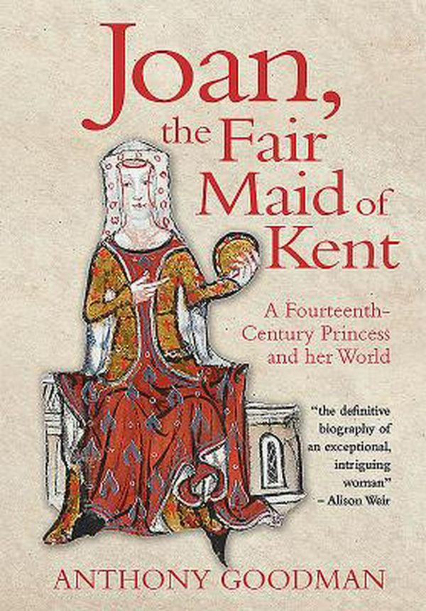 Cover Art for 9781783271764, Joan, the Fair Maid of Kent: A Fourteenth-Century Princess and Her World by Anthony Goodman