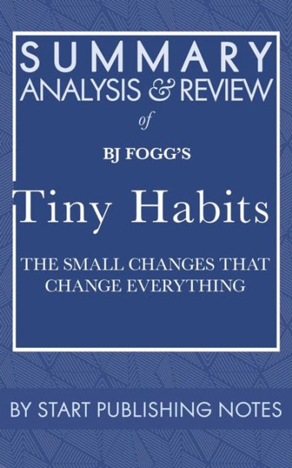 Cover Art for 9781635968361, Summary, Analysis, and Review of BJ Fogg's Tiny Habits: The Small Changes That Change Everything by Start Publishing Notes