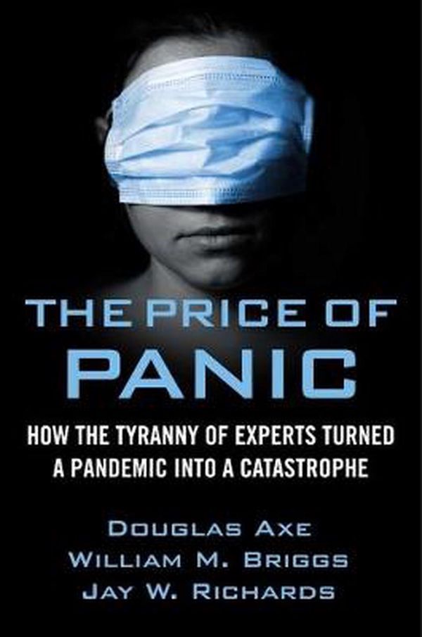 Cover Art for 9781684511419, The Price of Panic: How the Tyranny of Experts Turned a Pandemic Into a Catastrophe by Jay W. Richards, Ph.D., William M. Briggs, Ph.D., Douglas Axe, Ph.D.