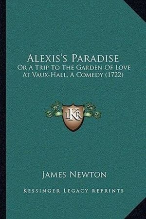 Cover Art for 9781165888634, Alexis's Paradise: Or a Trip to the Garden of Love at Vaux-Hall, a Comedy (1722) by James Newton