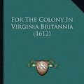 Cover Art for 9781162005867, For the Colony in Virginia Britannia (1612) by William Strachey