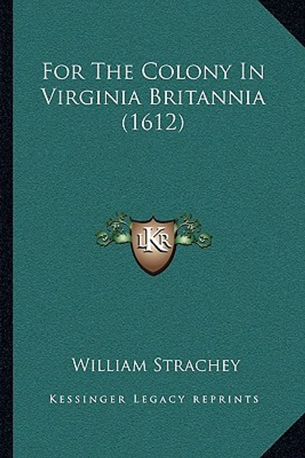 Cover Art for 9781162005867, For the Colony in Virginia Britannia (1612) by William Strachey