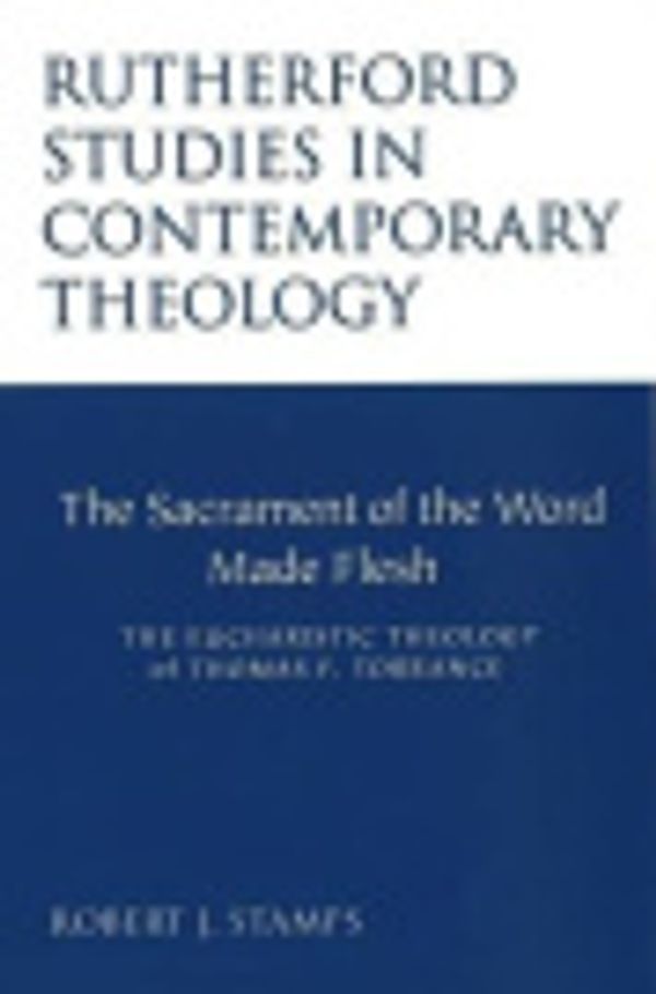 Cover Art for 9780946068760, The Sacrament of the Word Made Flesh: The Eucharistic Theology of Thomas F. Torrance (Rutherford Studies in Contemporary Theology) by Robert J. Stamps
