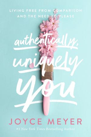 Cover Art for 9781529375251, Authentically, Uniquely You: Living Free from Comparison and the Need to Please by Joyce Meyer